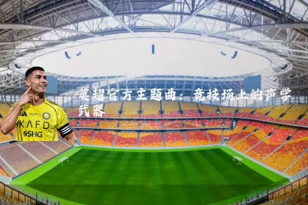 英超官方主题曲:竞技场上的声学武器