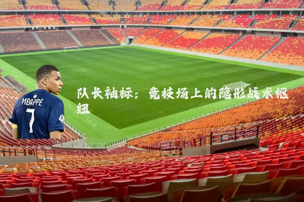 队长袖标:竞技场上的隐形战术枢纽