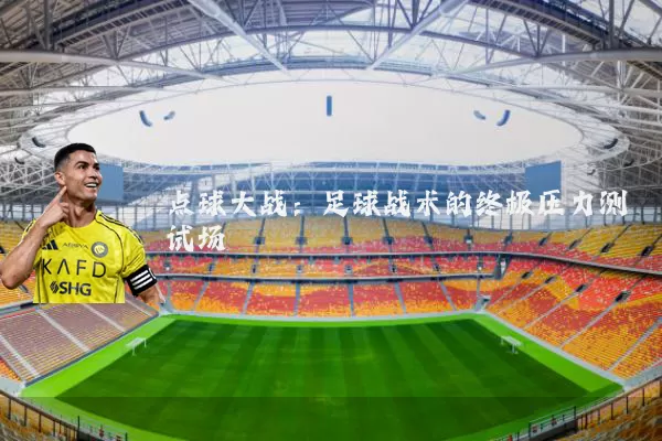 点球大战：足球战术的终极压力测试场