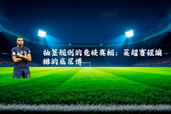 抽签规则的竞技真相：英超赛程编排的底层博弈