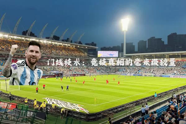 门线技术:竞技真相的毫米级较量