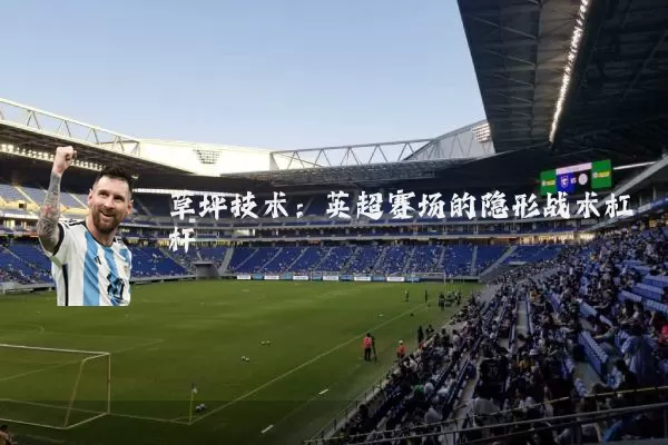 草坪技术：英超赛场的隐形战术杠杆