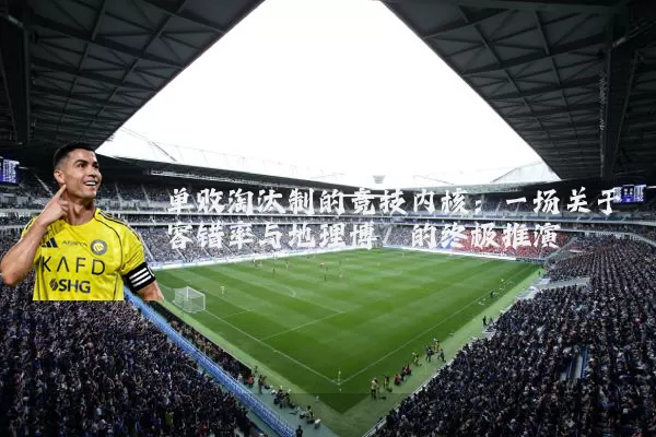 单败淘汰制的竞技内核:一场关于容错率与地理博弈的终极推演